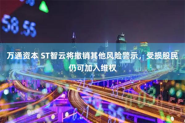 万通资本 ST智云将撤销其他风险警示，受损股民仍可加入维权
