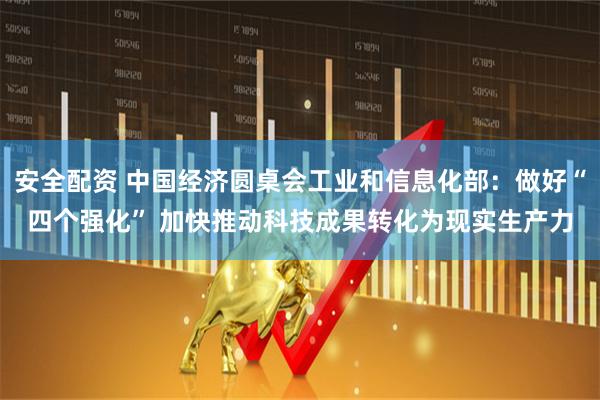 安全配资 中国经济圆桌会工业和信息化部：做好“四个强化” 加快推动科技成果转化为现实生产力
