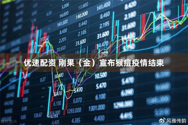 优速配资 刚果（金）宣布猴痘疫情结束