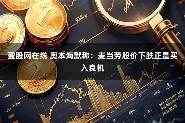 盈股网在线 奥本海默称：麦当劳股价下跌正是买入良机